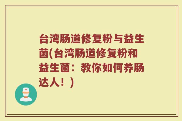 台湾肠道修复粉与益生菌(台湾肠道修复粉和益生菌：教你如何养肠达人！)
