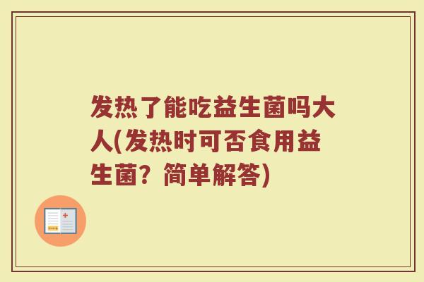 发热了能吃益生菌吗大人(发热时可否食用益生菌？简单解答)