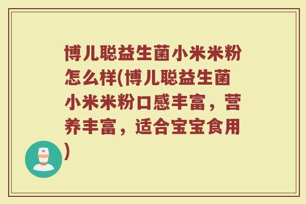 博儿聪益生菌小米米粉怎么样(博儿聪益生菌小米米粉口感丰富,营养丰富,适合宝宝食用) 博儿聪益生菌小米米粉怎么样(博儿聪益生菌小米米粉口感丰富,营养丰富,适合宝宝食用)