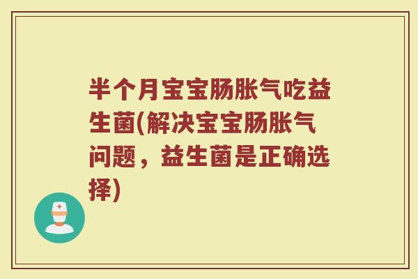 半个月宝宝肠胀气吃益生菌(解决宝宝肠胀气问题，益生菌是正确选择)