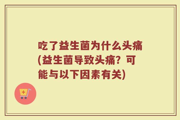 吃了益生菌为什么头痛(益生菌导致头痛?可能与以下因素有关)