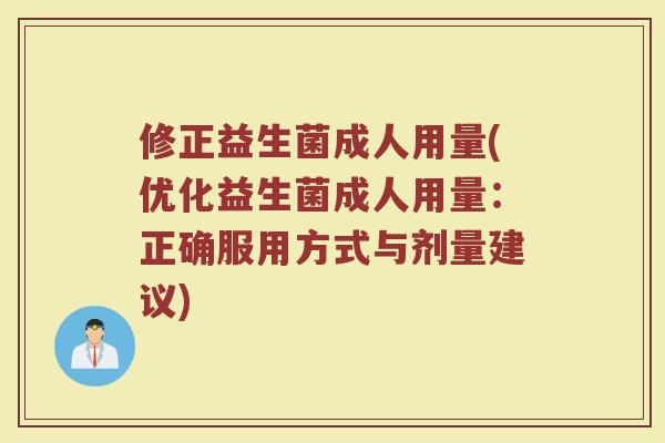 修正益生菌成人用量(优化益生菌成人用量:正确服用方式与剂量建议)