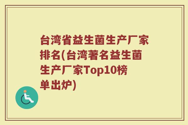 台湾省益生菌生产厂家排名(台湾著名益生菌生产厂家Top10榜单出炉)