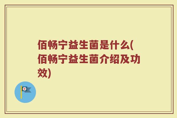 佰畅宁益生菌是什么(佰畅宁益生菌介绍及功效)