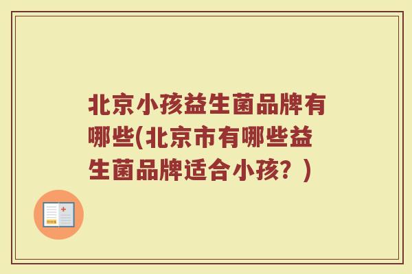 北京小孩益生菌品牌有哪些(北京市有哪些益生菌品牌适合小孩?)