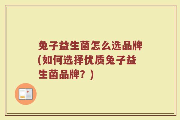 兔子益生菌怎么选品牌(如何选择优质兔子益生菌品牌？)