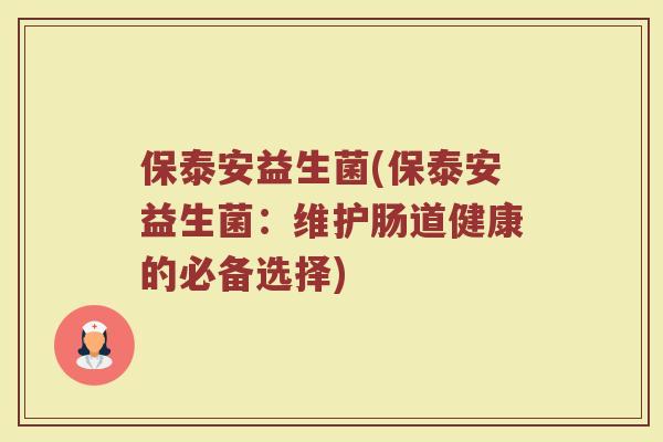 保泰安益生菌(保泰安益生菌：维护肠道健康的必备选择)