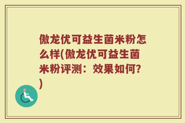 傲龙优可益生菌米粉怎么样(傲龙优可益生菌米粉评测:效果如何?)