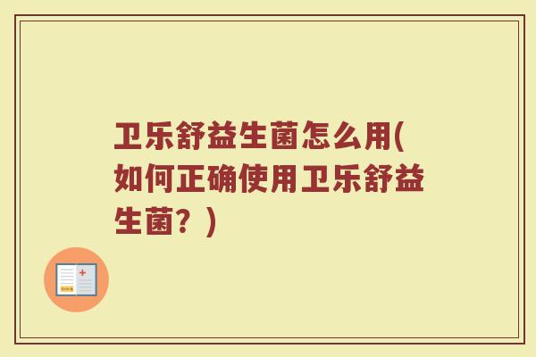 卫乐舒益生菌怎么用(如何正确使用卫乐舒益生菌？)