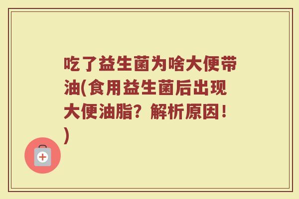 吃了益生菌为啥大便带油(食用益生菌后出现大便油脂？解析原因！)