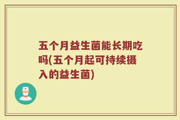 五个月益生菌能长期吃吗(五个月起可持续摄入的益生菌)