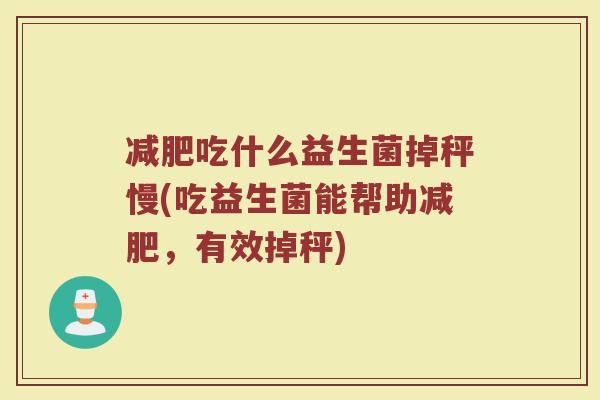 减肥吃什么益生菌掉秤慢(吃益生菌能帮助减肥,有效掉秤)