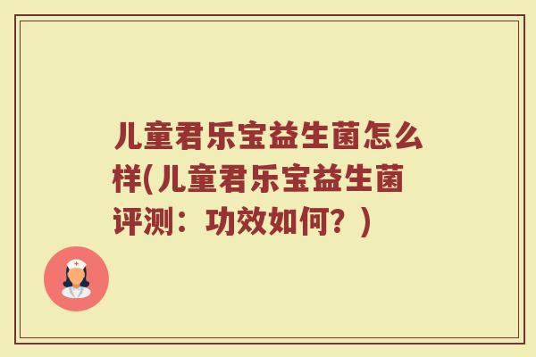 儿童君乐宝益生菌怎么样(儿童君乐宝益生菌评测：功效如何？)