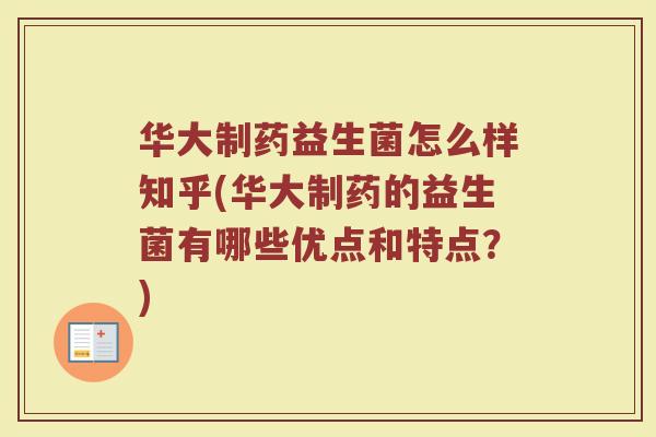 华大制药益生菌怎么样知乎(华大制药的益生菌有哪些优点和特点?)