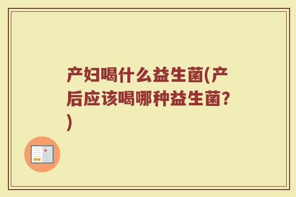 产妇喝什么益生菌(产后应该喝哪种益生菌?)