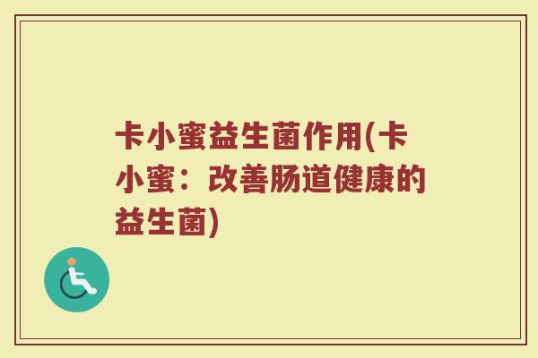 卡小蜜益生菌作用(卡小蜜:改善肠道健康的益生菌)