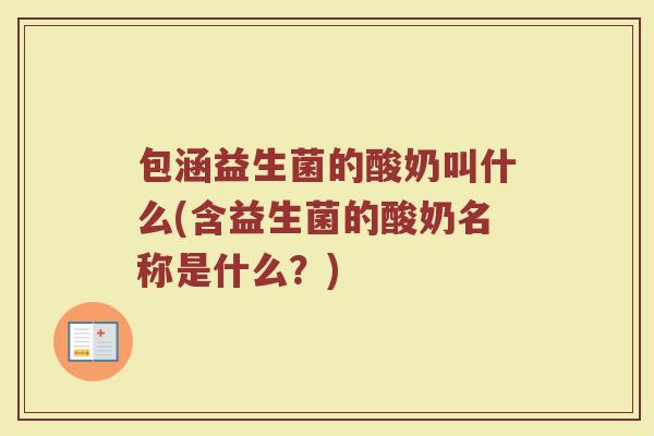 包涵益生菌的酸奶叫什么(含益生菌的酸奶名称是什么?)