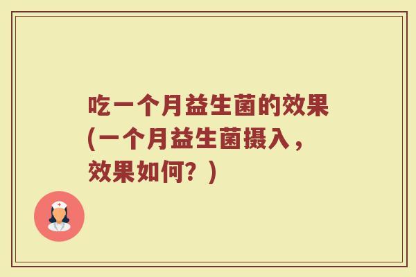 吃一个月益生菌的效果(一个月益生菌摄入,效果如何?)