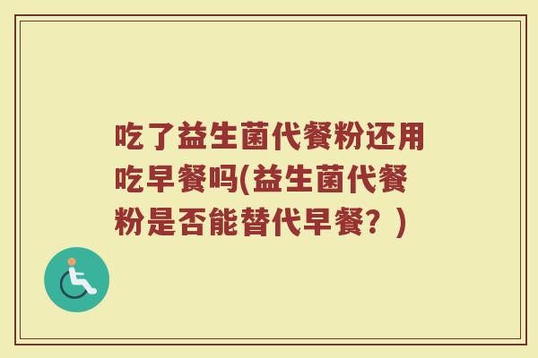 吃了益生菌代餐粉还用吃早餐吗(益生菌代餐粉是否能替代早餐？)