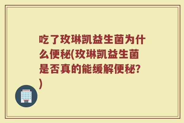 吃了玫琳凯益生菌为什么便秘(玫琳凯益生菌是否真的能缓解便秘？)
