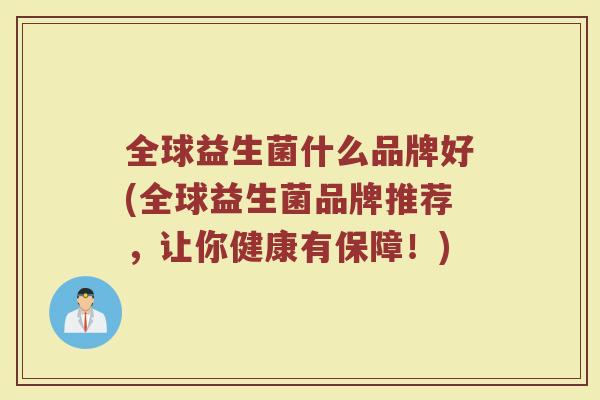 全球益生菌什么品牌好(全球益生菌品牌推荐,让你健康有保障!)