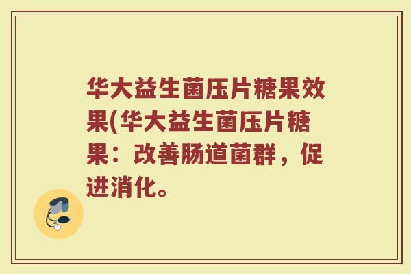 华大益生菌压片糖果效果(华大益生菌压片糖果：改善肠道菌群，促进消化。