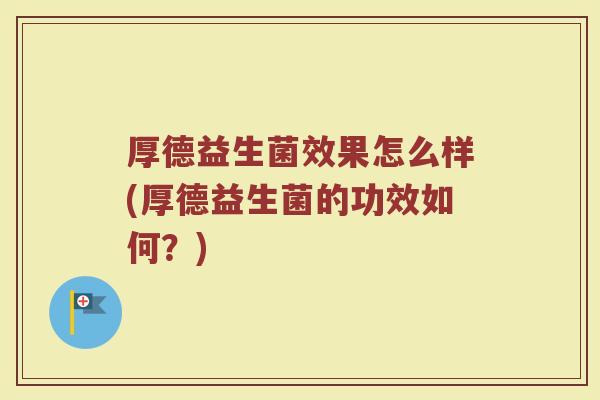 厚德益生菌效果怎么样(厚德益生菌的功效如何?)