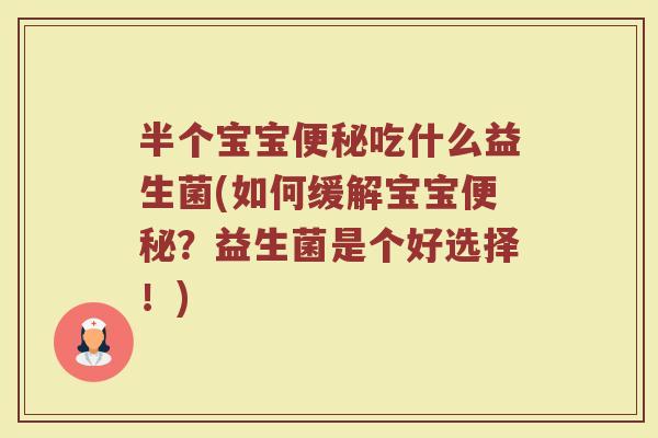 半个宝宝便秘吃什么益生菌(如何缓解宝宝便秘？益生菌是个好选择！)