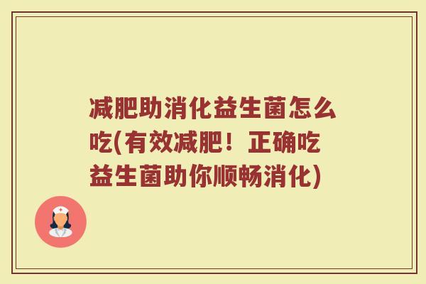 减肥助消化益生菌怎么吃(有效减肥!正确吃益生菌助你顺畅消化)