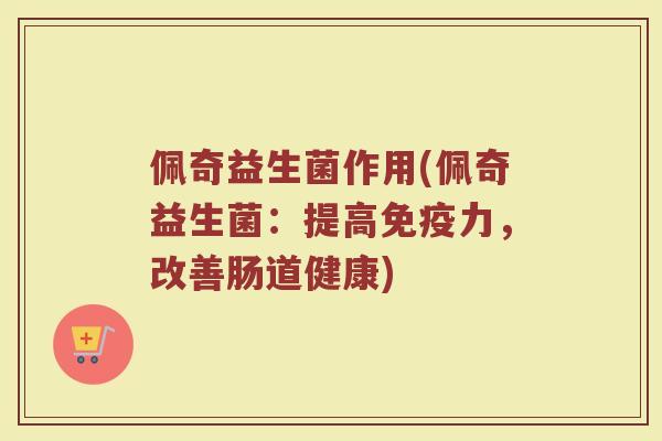 佩奇益生菌作用(佩奇益生菌:提高免疫力,改善肠道健康)