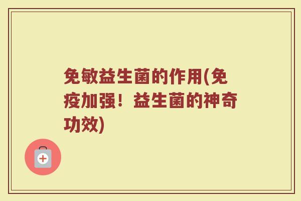 免敏益生菌的作用(免疫加强!益生菌的神奇功效)
