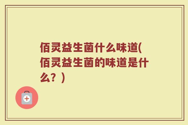 佰灵益生菌什么味道(佰灵益生菌的味道是什么?)