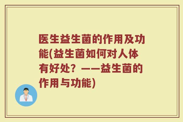 医生益生菌的作用及功能(益生菌如何对人体有好处？——益生菌的作用与功能)