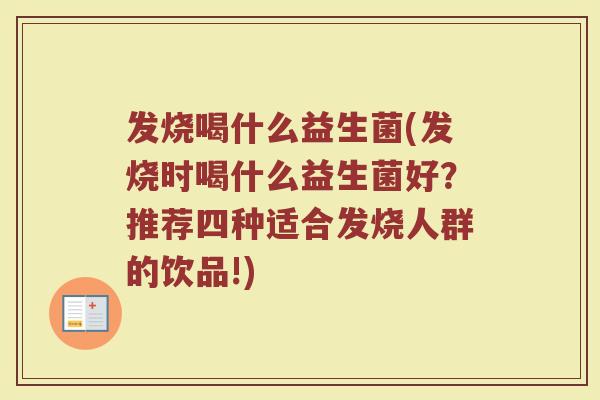 发烧喝什么益生菌(发烧时喝什么益生菌好？推荐四种适合发烧人群的饮品!)