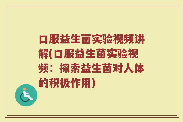 口服益生菌实验视频讲解(口服益生菌实验视频：探索益生菌对人体的积极作用)