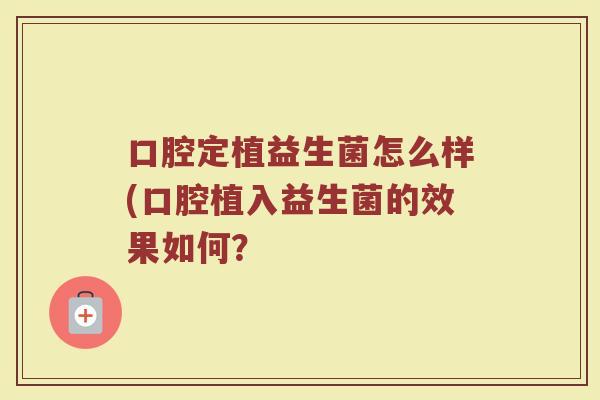 口腔定植益生菌怎么样(口腔植入益生菌的效果如何？