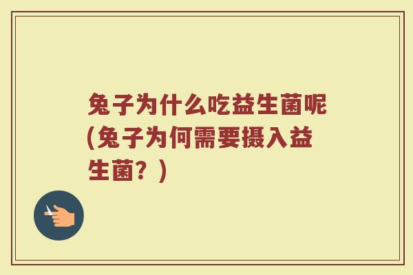 兔子为什么吃益生菌呢(兔子为何需要摄入益生菌？)