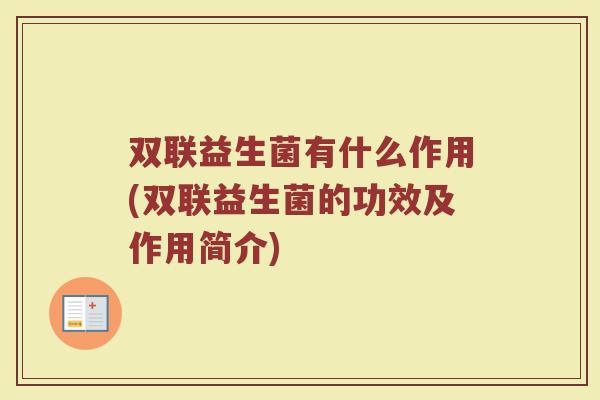 双联益生菌有什么作用(双联益生菌的功效及作用简介)