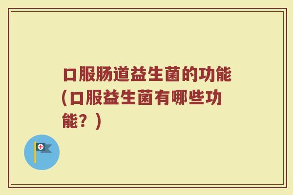 口服肠道益生菌的功能(口服益生菌有哪些功能？)