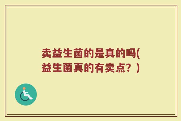 卖益生菌的是真的吗(益生菌真的有卖点？)