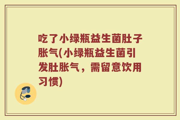 吃了小绿瓶益生菌肚子胀气(小绿瓶益生菌引发肚胀气,需留意饮用习惯)