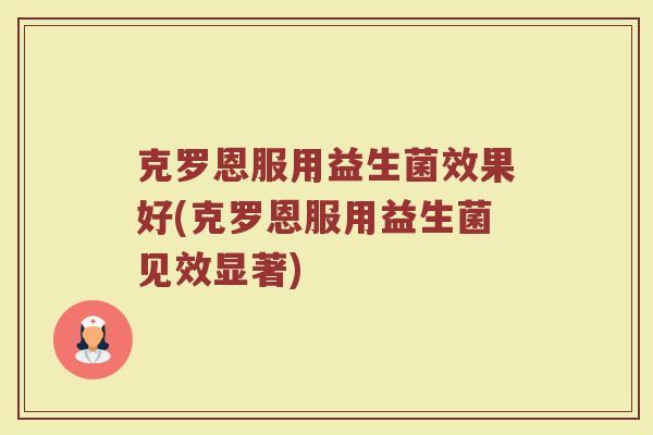 克罗恩服用益生菌效果好(克罗恩服用益生菌见效显著)