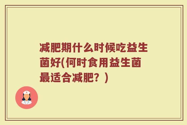 减肥期什么时候吃益生菌好(何时食用益生菌最适合减肥？)