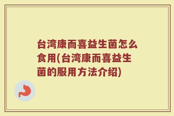 台湾康而喜益生菌怎么食用(台湾康而喜益生菌的服用方法介绍)