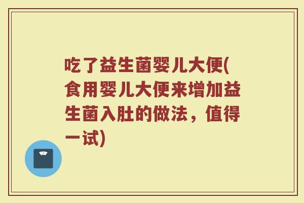 吃了益生菌婴儿大便(食用婴儿大便来增加益生菌入肚的做法，值得一试)