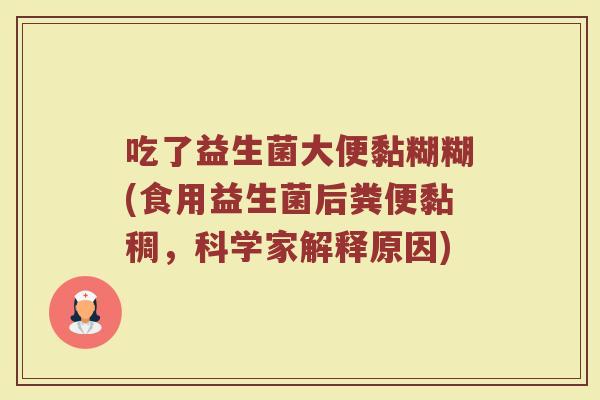 吃了益生菌大便黏糊糊(食用益生菌后粪便黏稠，科学家解释原因)