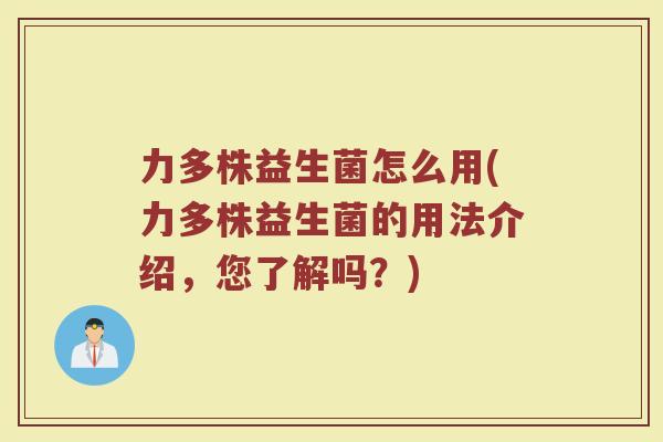 力多株益生菌怎么用(力多株益生菌的用法介绍，您了解吗？)