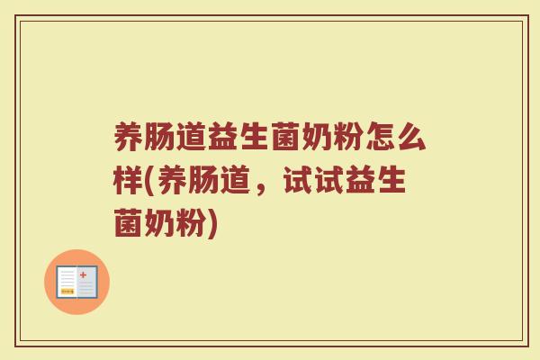 养肠道益生菌奶粉怎么样(养肠道,试试益生菌奶粉)