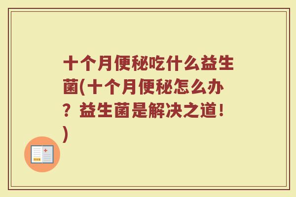 十个月便秘吃什么益生菌(十个月便秘怎么办？益生菌是解决之道！)