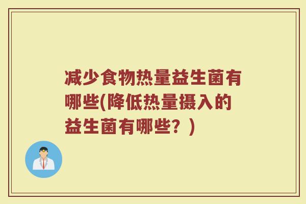 减少食物热量益生菌有哪些(降低热量摄入的益生菌有哪些？)